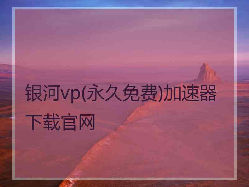 银河vp(永久免费)加速器下载官网