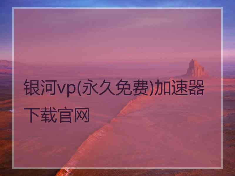 银河vp(永久免费)加速器下载官网