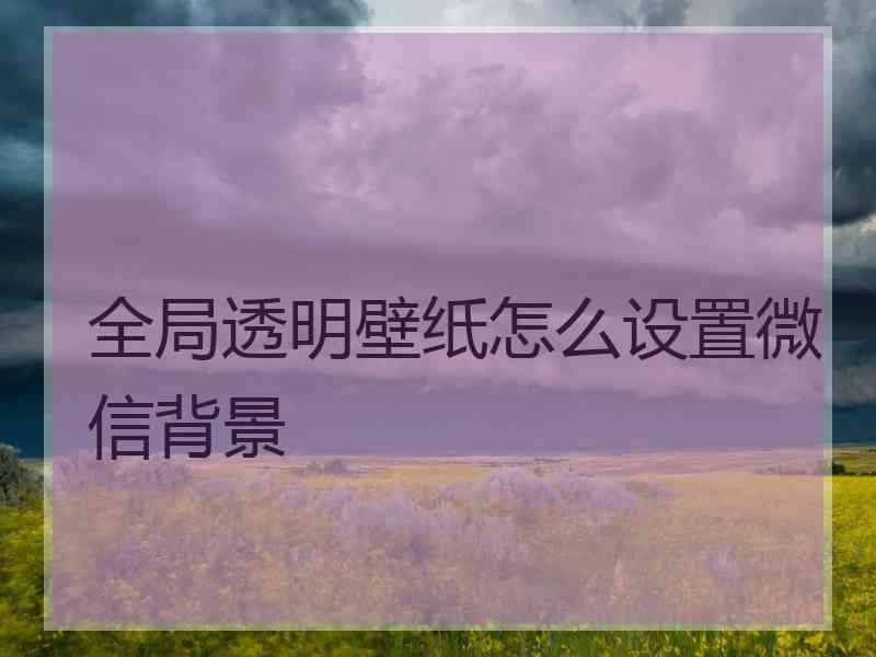 全局透明壁纸怎么设置微信背景