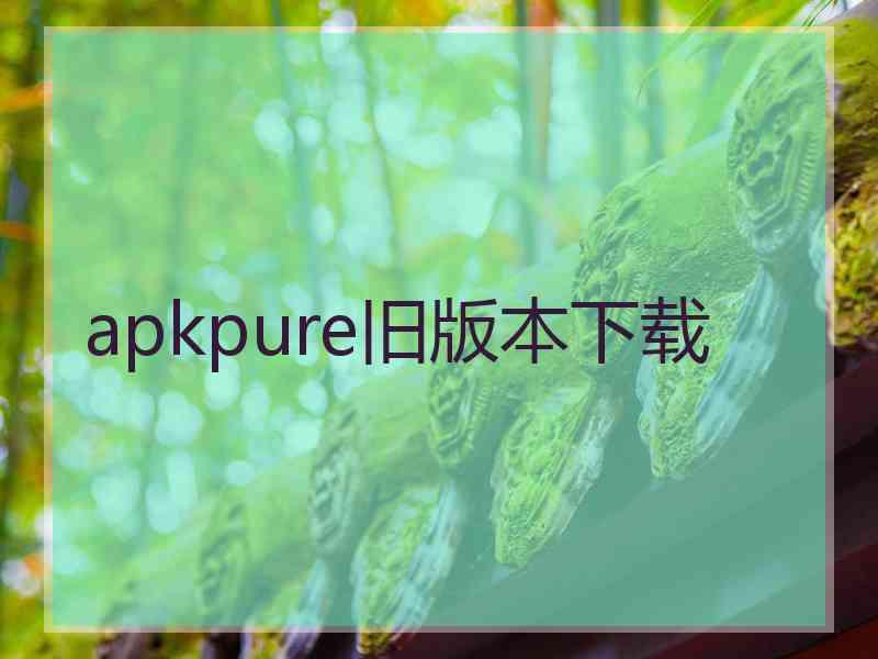 apkpure旧版本下载