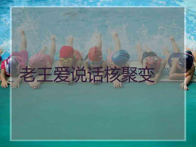 老王爱说话核聚变