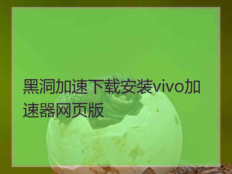 黑洞加速下载安装vivo加速器网页版