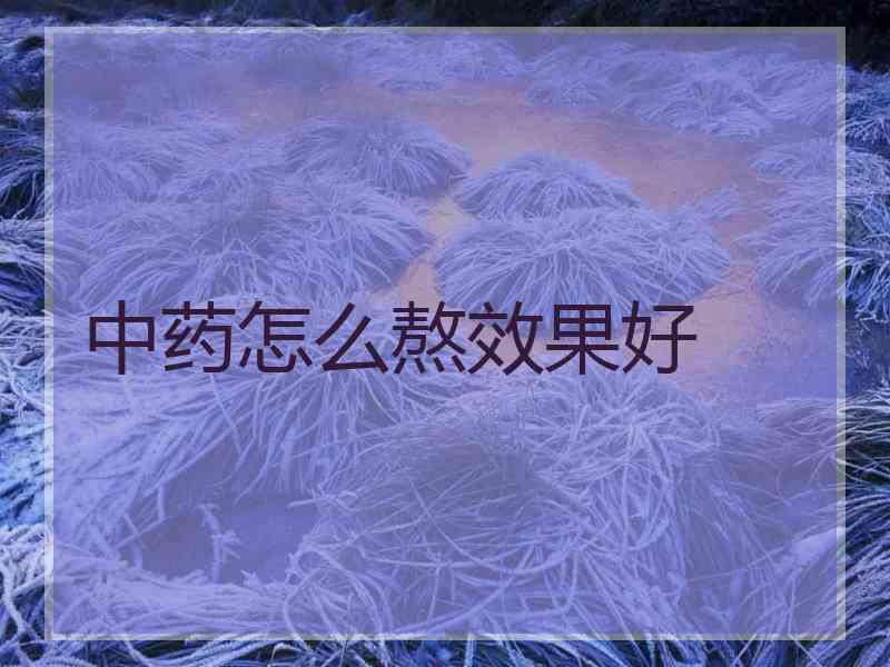 中药怎么熬效果好