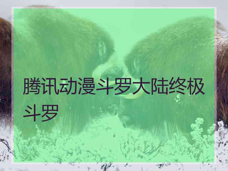 腾讯动漫斗罗大陆终极斗罗