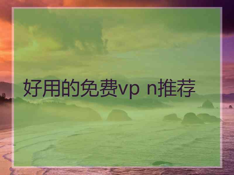 好用的免费vp n推荐