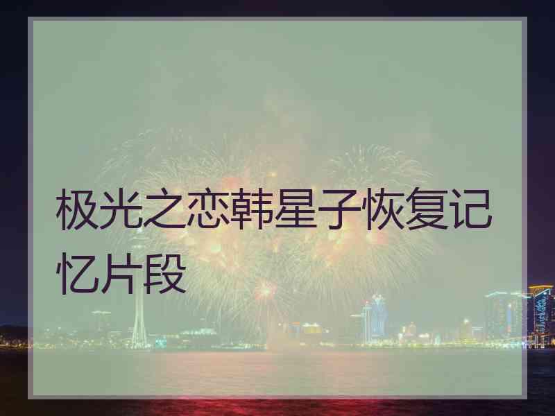 极光之恋韩星子恢复记忆片段
