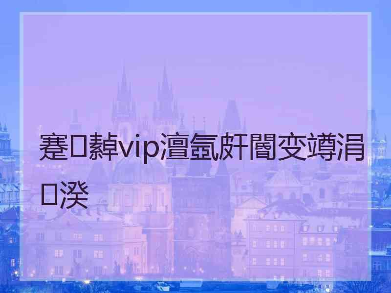 蹇繛vip澶氬皯閽变竴涓湀