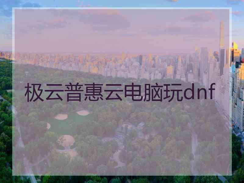 极云普惠云电脑玩dnf