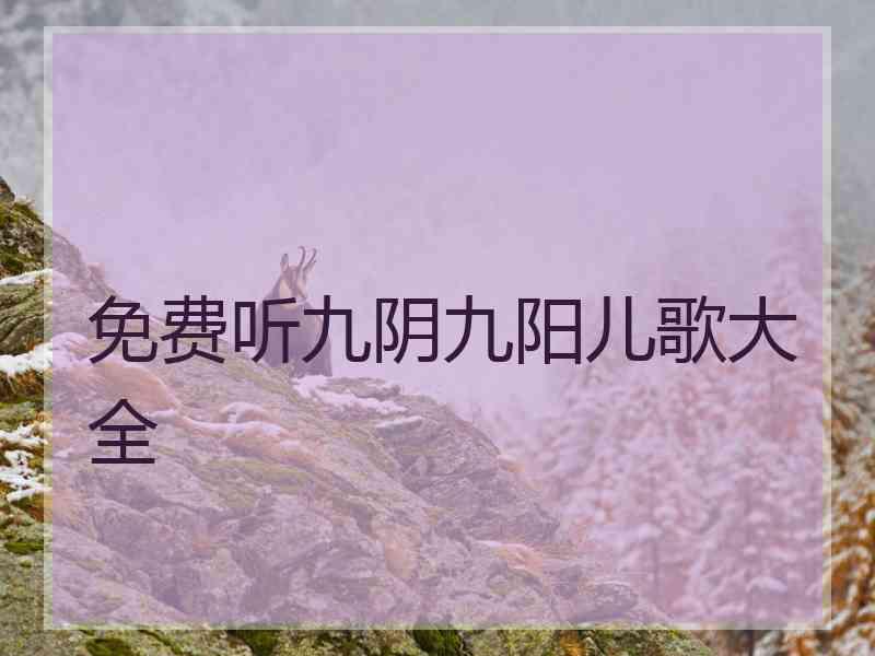 免费听九阴九阳儿歌大全