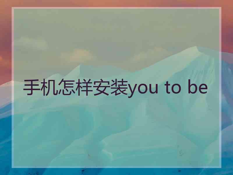 手机怎样安装you to be