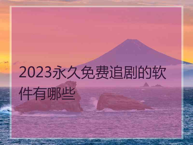 2023永久免费追剧的软件有哪些