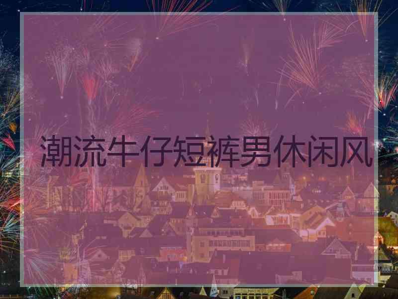 潮流牛仔短裤男休闲风