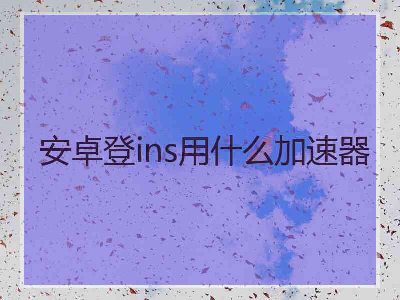 安卓登ins用什么加速器