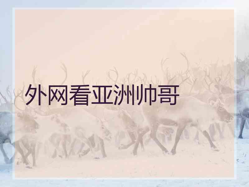 外网看亚洲帅哥