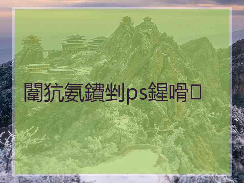 闈犺氨鐨剉ps鍟嗗