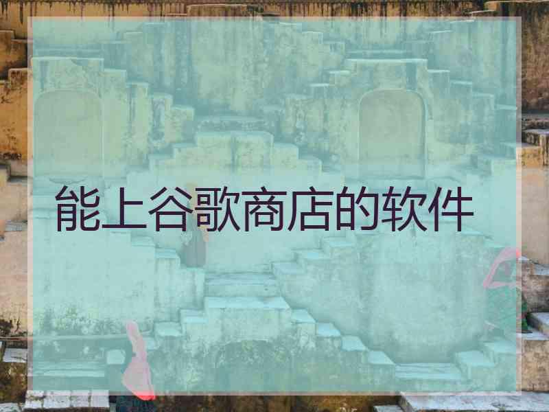 能上谷歌商店的软件