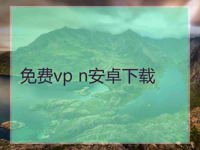 免费vp n安卓下载