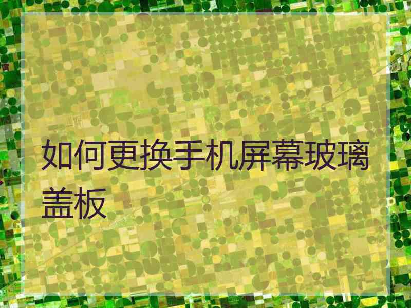 如何更换手机屏幕玻璃盖板