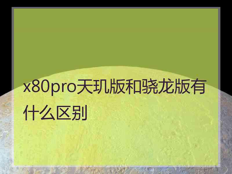 x80pro天玑版和骁龙版有什么区别