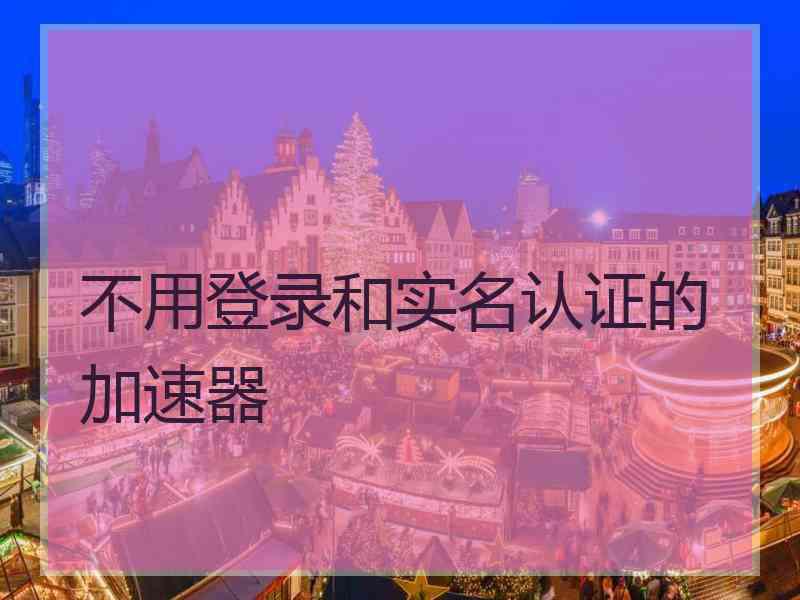 不用登录和实名认证的加速器