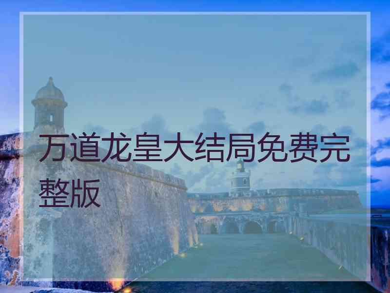 万道龙皇大结局免费完整版