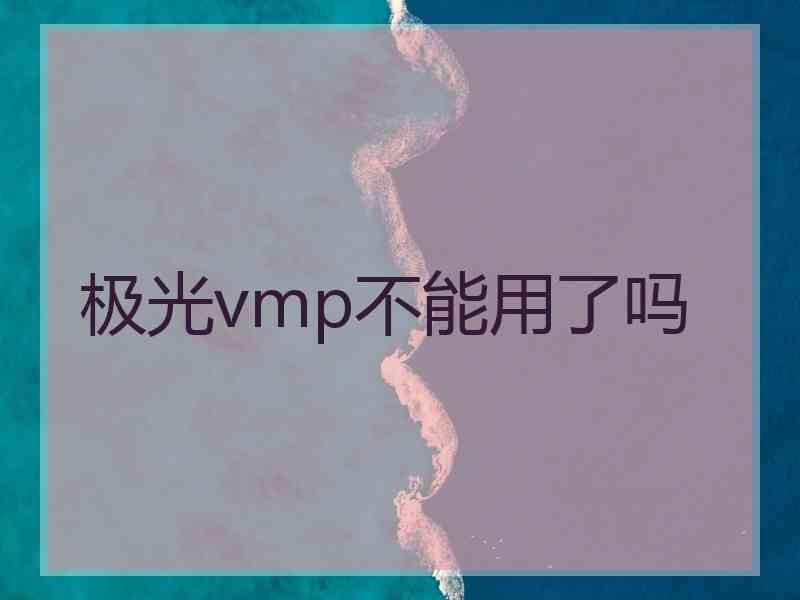 极光vmp不能用了吗