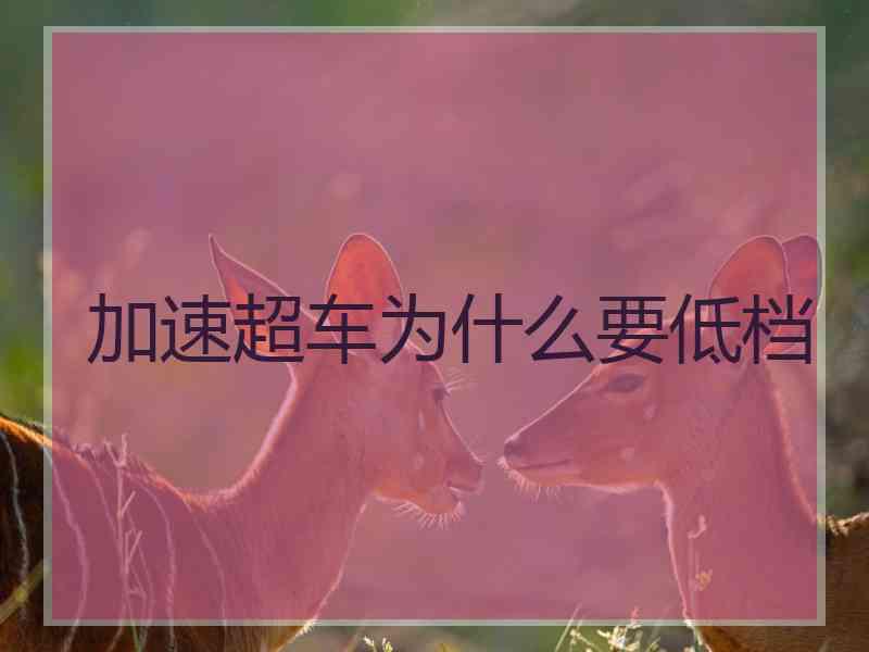 加速超车为什么要低档