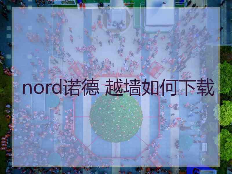 nord诺德 越墙如何下载