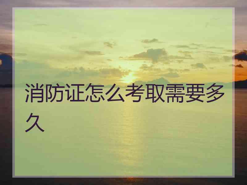 消防证怎么考取需要多久