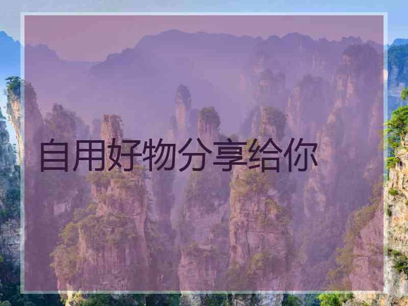 自用好物分享给你