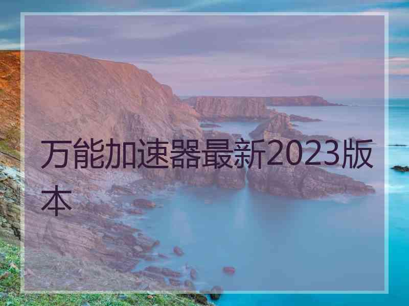 万能加速器最新2023版本