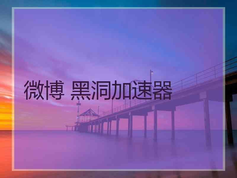 微博 黑洞加速器