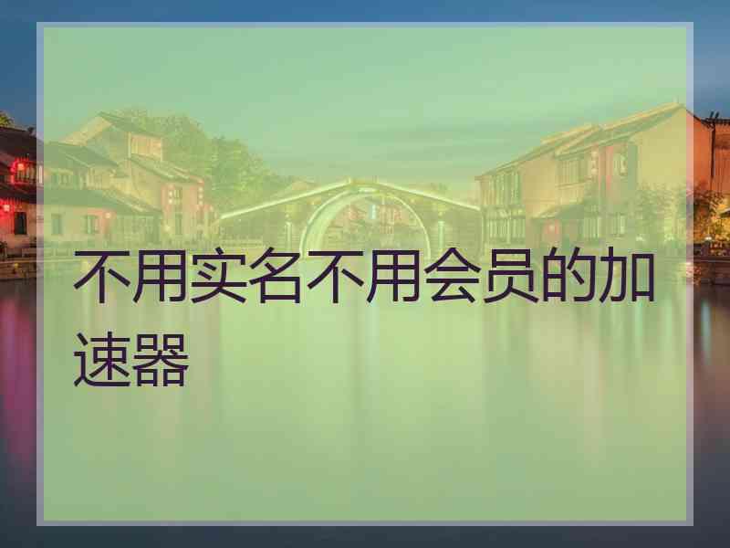 不用实名不用会员的加速器