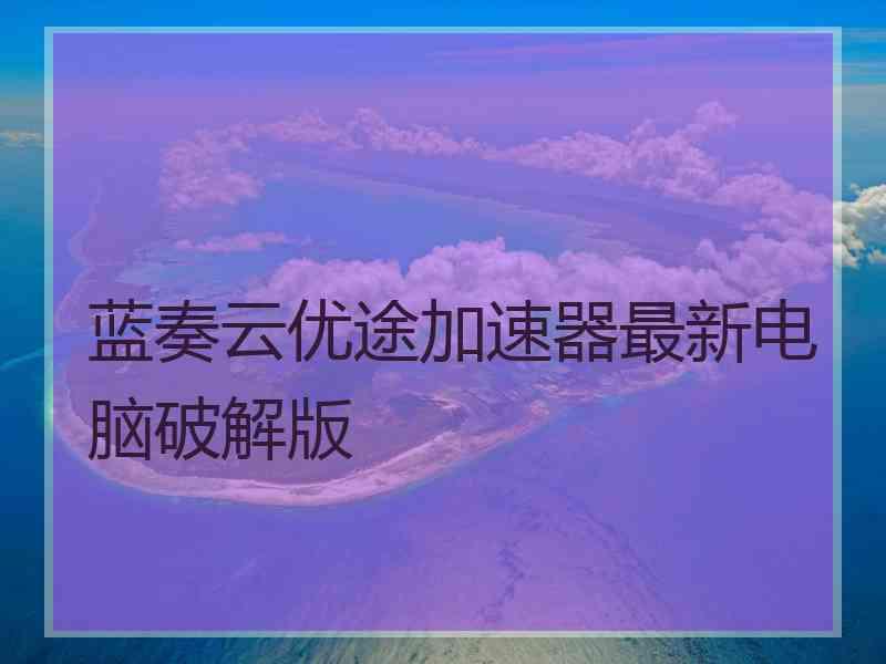 蓝奏云优途加速器最新电脑破解版